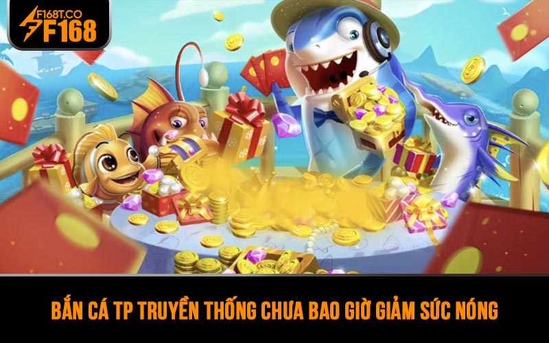 Bắn cá TP truyền thống chưa bao giờ giảm sức nóng