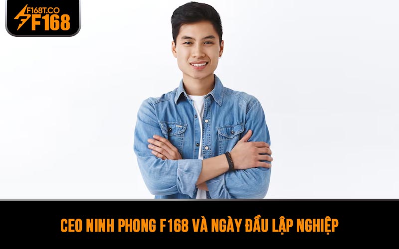 CEO Ninh Phong F168 và ngày đầu lập nghiệp