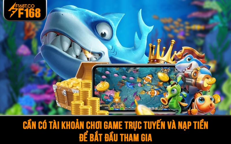 Bạn cần có tài khoản chơi game trực tuyến và nạp tiền để bắt đầu tham gia